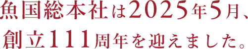 魚国総本社は2025年5月、創立111周年を迎えます。